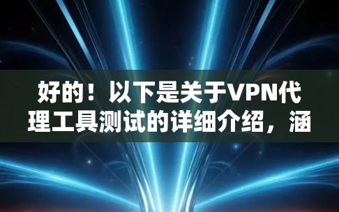 好的!以下是关于VPN代理工具测试的详细介绍,涵盖了测试API接口、网络连接、服务器配置、安全防护以及多因素认证等方面