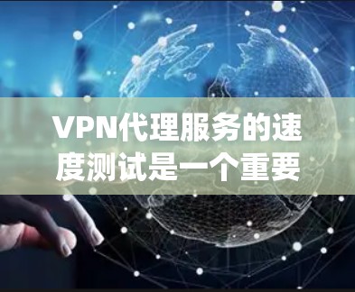 VPN代理服务的速度测试是一个重要的考量因素,尤其是在选择VPN服务时,速度往往决定着服务的使用体验。以下是一些 commonly used VPN代理服务的速度测试排行和关键指标,供参考