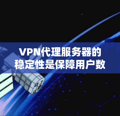 VPN代理服务器的稳定性是保障用户数据安全和使用体验的关键因素。以下是对 VPN代理服务器稳定性的详细分析