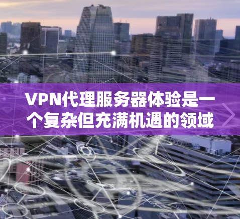 VPN代理服务器体验是一个复杂但充满机遇的领域,适合想要连接国外网络的人。以下是一些关键点,帮助你更好地理解和使用这个服务