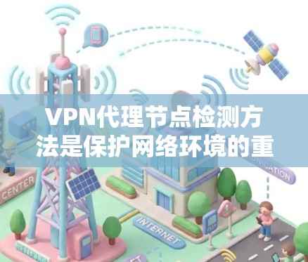 VPN代理节点检测方法是保护网络环境的重要手段,主要包括以下几种