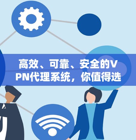 高效、可靠、安全的VPN代理系统，你值得选择！