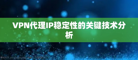 VPN代理IP稳定性的关键技术分析