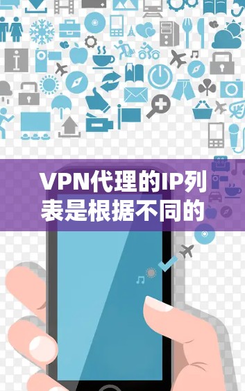 VPN代理的IP列表是根据不同的网络路由和IP地址分配规则来确定的,这些列表通常会根据不同的使用需求进行调整和优化。以下是一些常见的VPN代理IP列表的分类和范围