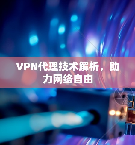 VPN代理技术解析,助力网络自由