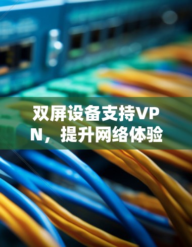 双屏设备支持VPN，提升网络体验的高效设备