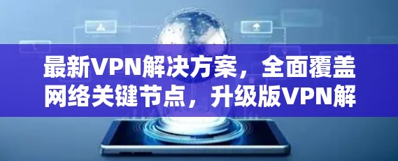 最新VPN解决方案，全面覆盖网络关键节点，升级版VPN解决方案