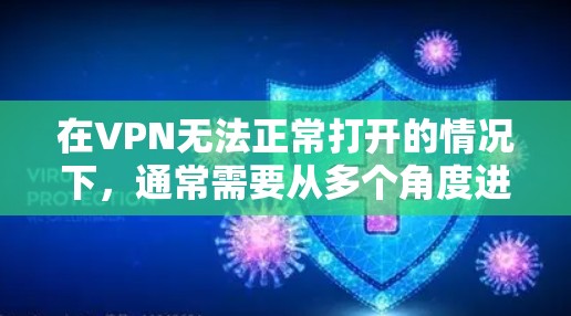在VPN无法正常打开的情况下，通常需要从多个角度进行排查和修复。以下是一步步的解决方案