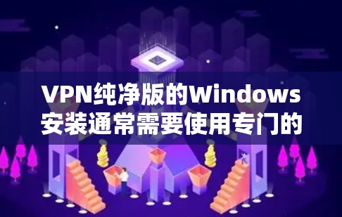 VPN纯净版的Windows安装通常需要使用专门的软件来确保安全和隐私。以下是一些推荐的纯净版VPN软件,它们都是免费或低至免费的,且具有较高的安全性