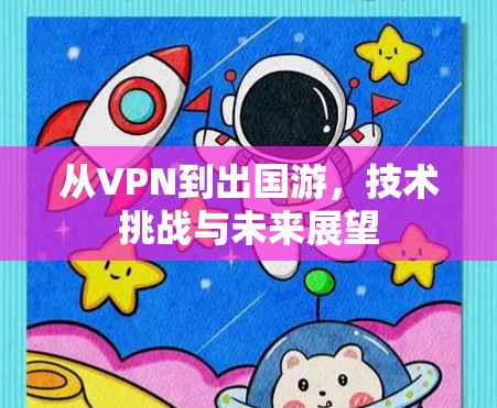 从VPN到出国游,技术挑战与未来展望