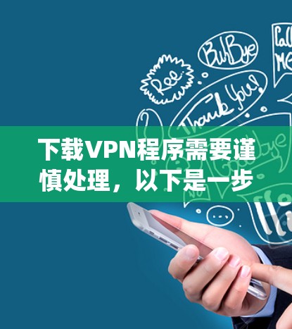 下载VPN程序需要谨慎处理,以下是一步-by-step的建议