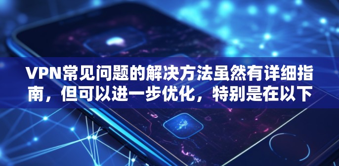 VPN常见问题的解决方法虽然有详细指南,但可以进一步优化,特别是在以下方面