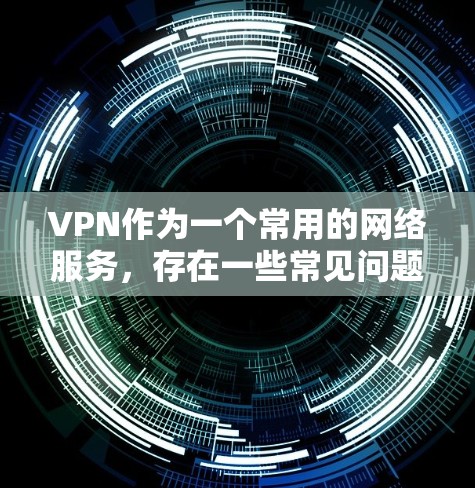 VPN作为一个常用的网络服务,存在一些常见问题,这些问题通常与服务器不稳定、网络延迟、安全问题、密码设置、流量不足、临时连接问题等有关。以下是一些常见的VPN问题及其解答