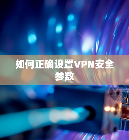 如何正确设置VPN安全参数