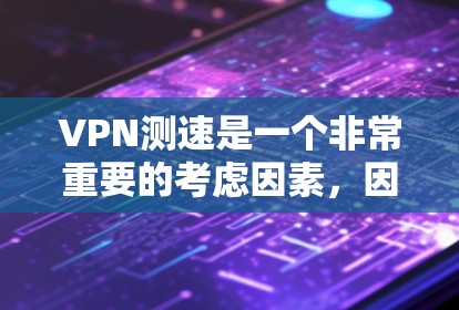 VPN测速是一个非常重要的考虑因素，因为它直接影响使用的安全性。以下是几个常见的VPN测速排行榜，供您参考