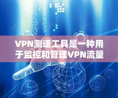 VPN测速工具是一种用于监控和管理VPN流量的工具，通常需要通过IP地址和流量数据进行操作。以下是对这些工具的详细分析