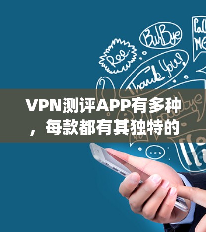 VPN测评APP有多种，每款都有其独特的优势和特色。以下是一些 commonly used VPN测评APP 的推荐，涵盖功能、安全性、易用性和价格等方面