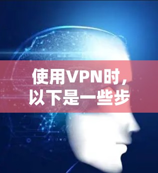 使用VPN时，以下是一些步骤和注意事项