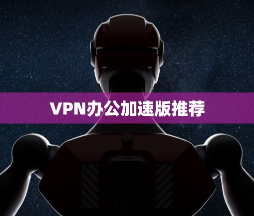 VPN办公加速版推荐