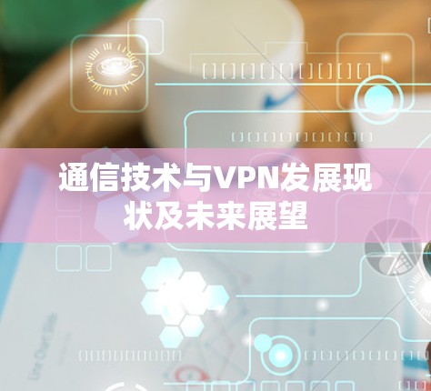 通信技术与VPN发展现状及未来展望