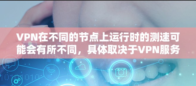 VPN在不同的节点上运行时的测速可能会有所不同,具体取决于VPN服务的设置、网络拓扑以及节点的硬件配置。以下是一些常见的问题和解决方案