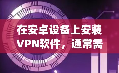 在安卓设备上安装VPN软件,通常需要从应用商店(Google Play Store 或 Apple App Store)或第三方VPN网站下载,然后使用相应的方法安装和配置软件。以下是详细的步骤说明