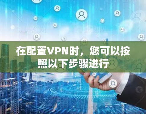 在配置VPN时,您可以按照以下步骤进行