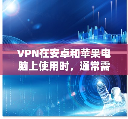 VPN在安卓和苹果电脑上使用时,通常需要通过不同的方法来设置和管理。以下是一些通用的方法和步骤,帮助您在安卓和苹果电脑上使用VPN