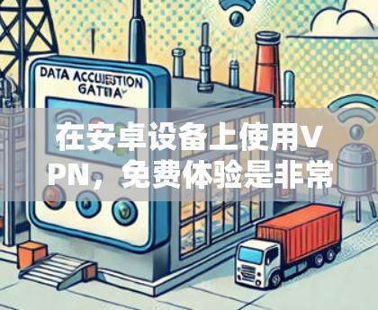 在安卓设备上使用VPN,免费体验是非常方便的。以下是一些推荐的免费安卓VPN软件,帮助你轻松享受VPN服务