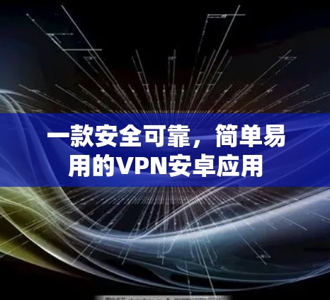 一款安全可靠,简单易用的VPN安卓应用
