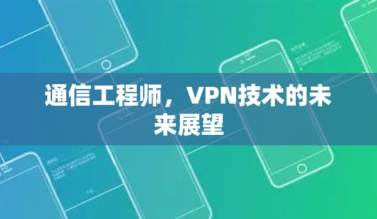 通信工程师,VPN技术的未来展望