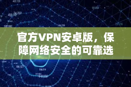 官方VPN安卓版,保障网络安全的可靠选择