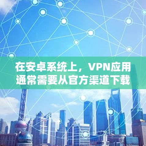 在安卓系统上,VPN应用通常需要从官方渠道下载,以确保软件的安全性和合法性。以下是几个常见的安卓VPN应用的官方入口