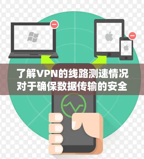 了解VPN的线路测速情况对于确保数据传输的安全性和流畅性非常重要。以下是对VPN线路测速的系统化总结