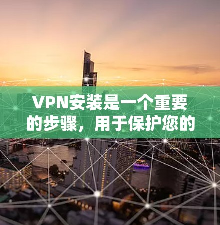 VPN安装是一个重要的步骤,用于保护您的网络和数据。以下是一个详细的VPN安装指南,帮助您顺利完成安装