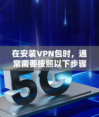 在安装VPN包时,通常需要按照以下步骤进行