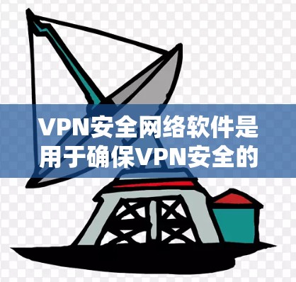 VPN安全网络软件是用于确保VPN安全的工具,主要包括防火墙设置、加密协议、安全软件安装和配置等功能。以下是关于这些软件的详细解答