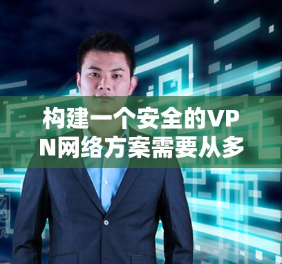 构建一个安全的VPN网络方案需要从多个方面入手,以确保数据在传输过程中的安全性。以下是一个结构化的安全网络方案建议