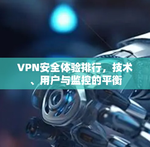 VPN安全体验排行,技术、用户与监控的平衡