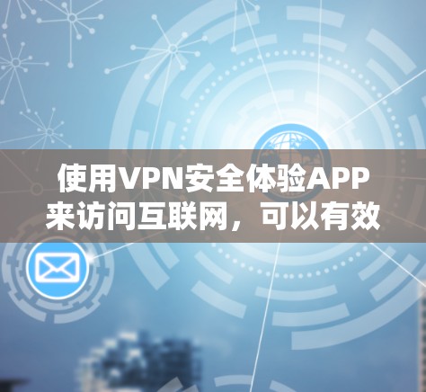 使用VPN安全体验APP来访问互联网,可以有效地增强网络安全。以下是对这一过程的详细说明