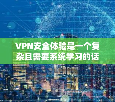 VPN安全体验是一个复杂且需要系统学习的话题。以下是对VPN安全体验的详细分析和建议