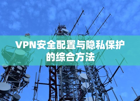VPN安全配置与隐私保护的综合方法