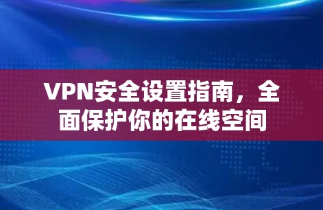 VPN安全设置指南,全面保护你的在线空间