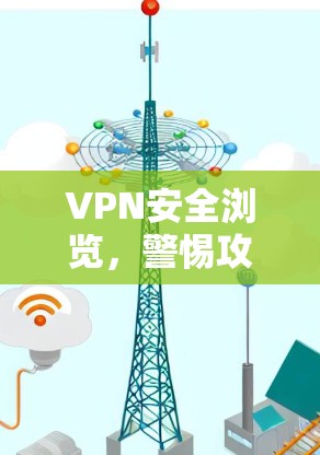 VPN安全浏览,警惕攻击者,掌握技能