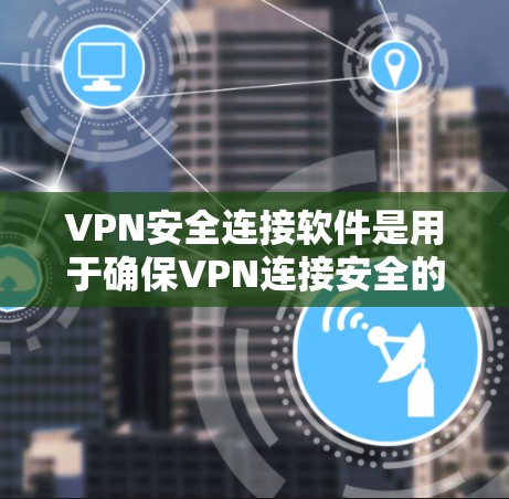 VPN安全连接软件是用于确保VPN连接安全的工具,涵盖了多种选择,每个软件各有其特色和适用场景。以下是它们的详细介绍