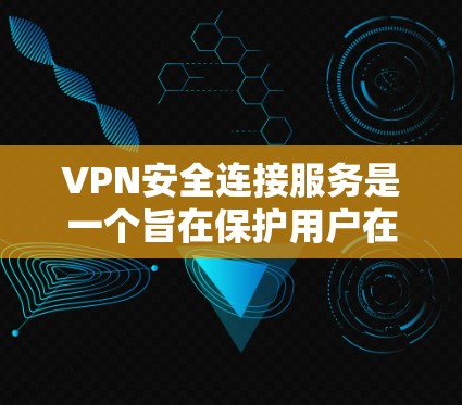 VPN安全连接服务是一个旨在保护用户在使用VPN时安全性的措施,确保用户的数据和设备免受外部攻击。以下是该服务的核心要素及其详细分析