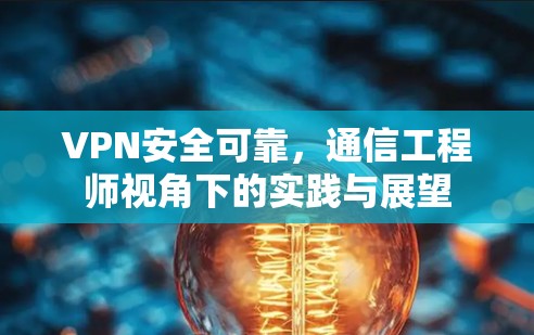 VPN安全可靠,通信工程师视角下的实践与展望