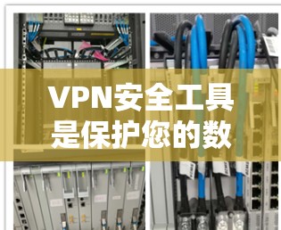 VPN安全工具是保护您的数据和隐私的重要工具。以下是一些推荐的VPN安全工具,它们可以根据您的需求选择合适的工具
