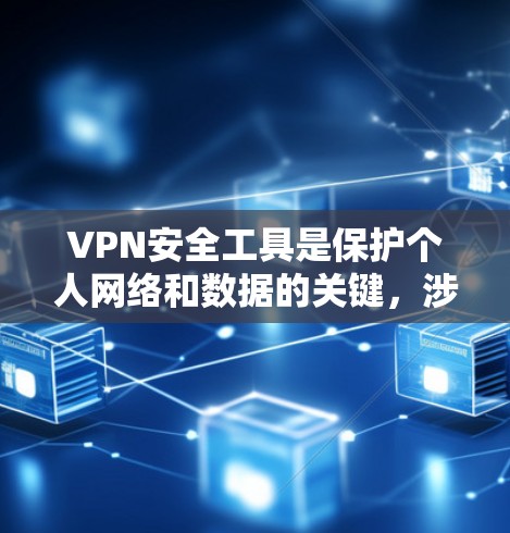 VPN安全工具是保护个人网络和数据的关键,涉及加密、防火墙、端口过滤器以及自动化工具等。以下是逐步的指南,帮助你理解和使用这些工具