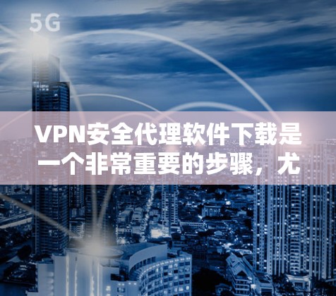 VPN安全代理软件下载是一个非常重要的步骤,尤其是对于那些希望在安全的网络环境中访问信息的人来说。以下是几个常用的VPN安全代理软件推荐,供您参考